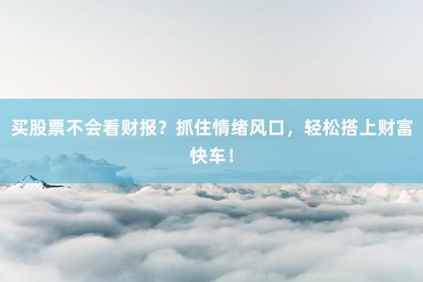 买股票不会看财报？抓住情绪风口，轻松搭上财富快车！