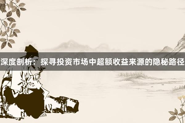 深度剖析：探寻投资市场中超额收益来源的隐秘路径