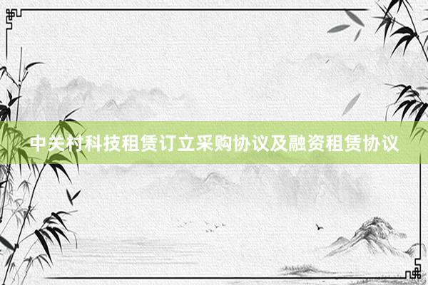 中关村科技租赁订立采购协议及融资租赁协议