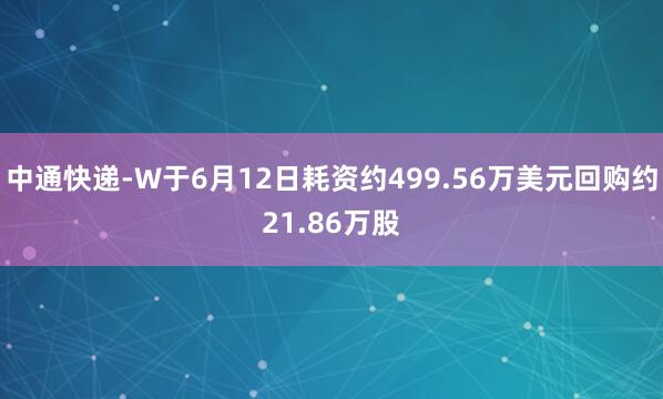 中通快递-W于6月12日耗资约499.56万美元回购约21.86万股