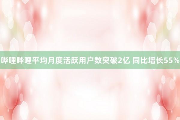 哔哩哔哩平均月度活跃用户数突破2亿 同比增长55%