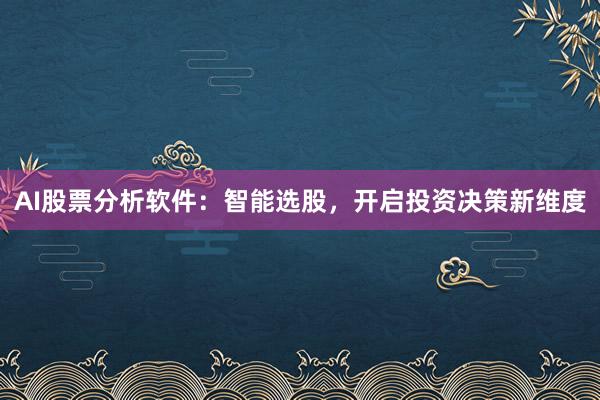 AI股票分析软件：智能选股，开启投资决策新维度