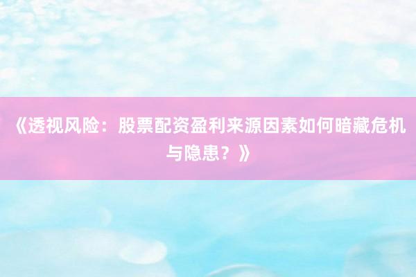 《透视风险：股票配资盈利来源因素如何暗藏危机与隐患？》
