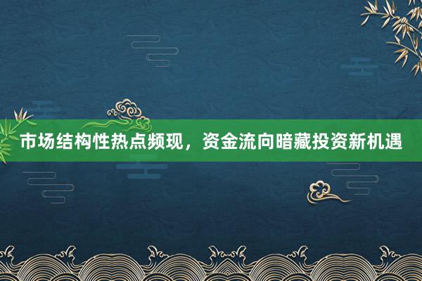 市场结构性热点频现，资金流向暗藏投资新机遇