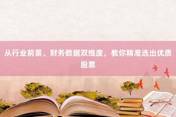 从行业前景、财务数据双维度，教你精准选出优质股票