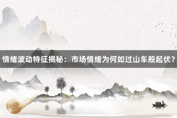 情绪波动特征揭秘：市场情绪为何如过山车般起伏？