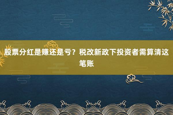 股票分红是赚还是亏？税改新政下投资者需算清这笔账