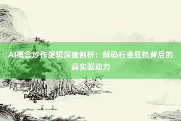 AI概念炒作逻辑深度剖析：解码行业狂热背后的真实驱动力