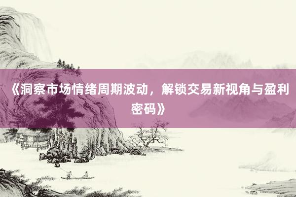 《洞察市场情绪周期波动，解锁交易新视角与盈利密码》