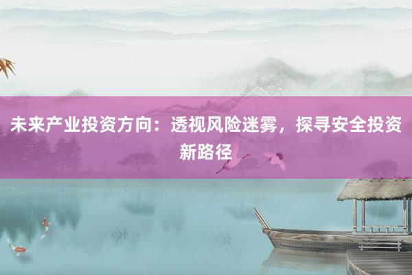 未来产业投资方向：透视风险迷雾，探寻安全投资新路径
