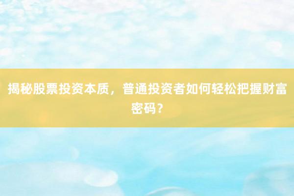 揭秘股票投资本质，普通投资者如何轻松把握财富密码？