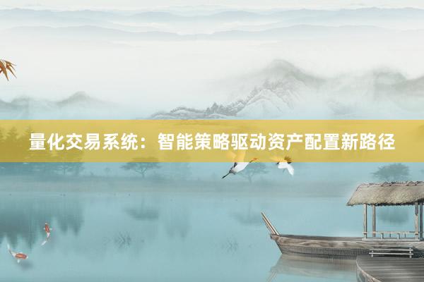 量化交易系统：智能策略驱动资产配置新路径