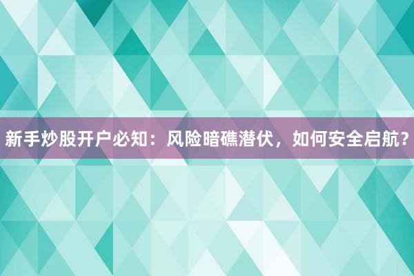 新手炒股开户必知：风险暗礁潜伏，如何安全启航？