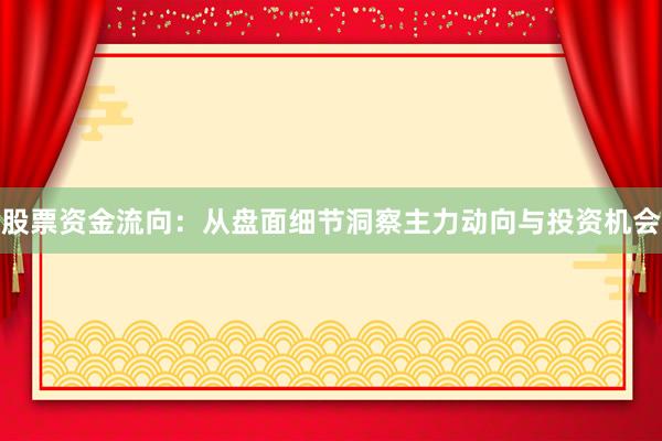 股票资金流向：从盘面细节洞察主力动向与投资机会