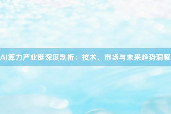 AI算力产业链深度剖析：技术、市场与未来趋势洞察