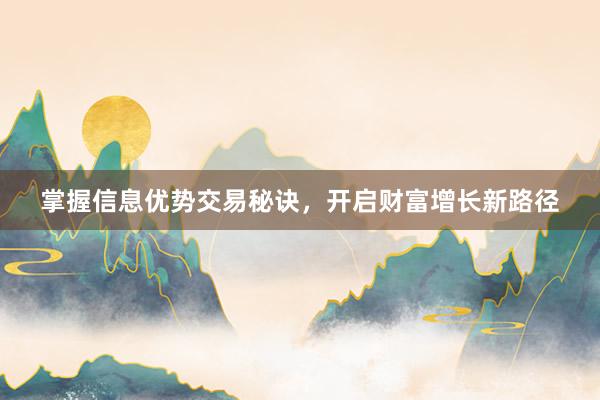 掌握信息优势交易秘诀，开启财富增长新路径