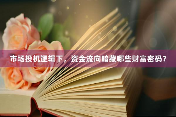 市场投机逻辑下，资金流向暗藏哪些财富密码？