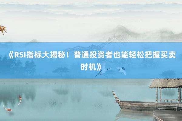 《RSI指标大揭秘！普通投资者也能轻松把握买卖时机》