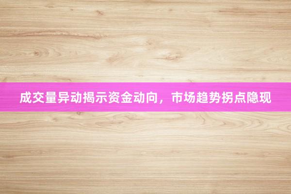 成交量异动揭示资金动向，市场趋势拐点隐现