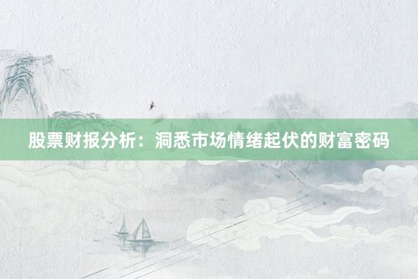 股票财报分析：洞悉市场情绪起伏的财富密码