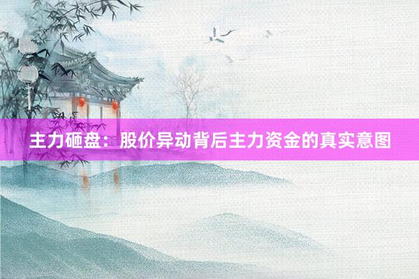 主力砸盘：股价异动背后主力资金的真实意图