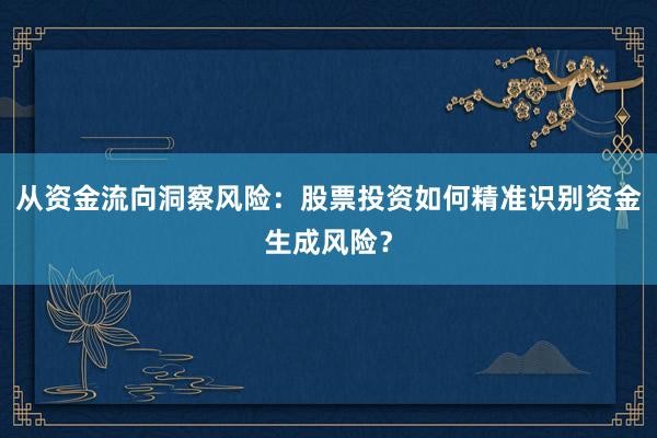 从资金流向洞察风险：股票投资如何精准识别资金生成风险？