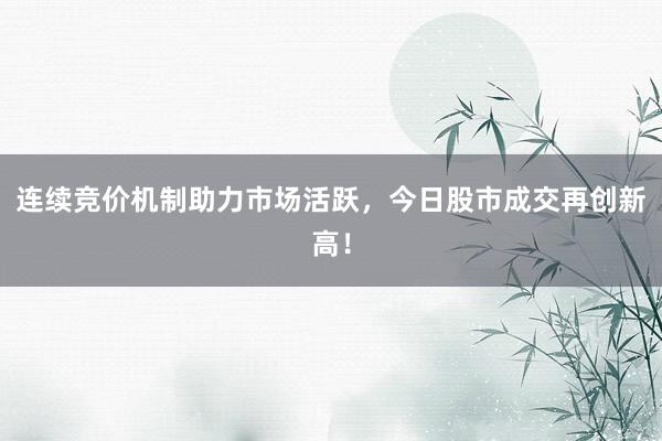 连续竞价机制助力市场活跃，今日股市成交再创新高！