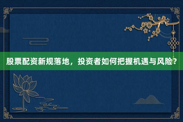 股票配资新规落地，投资者如何把握机遇与风险？