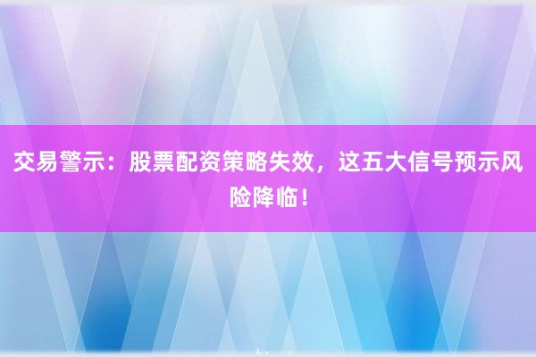 交易警示：股票配资策略失效，这五大信号预示风险降临！