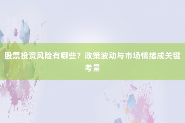 股票投资风险有哪些？政策波动与市场情绪成关键考量
