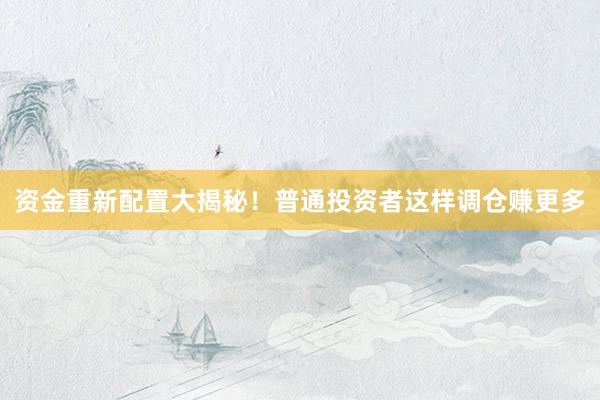 资金重新配置大揭秘！普通投资者这样调仓赚更多