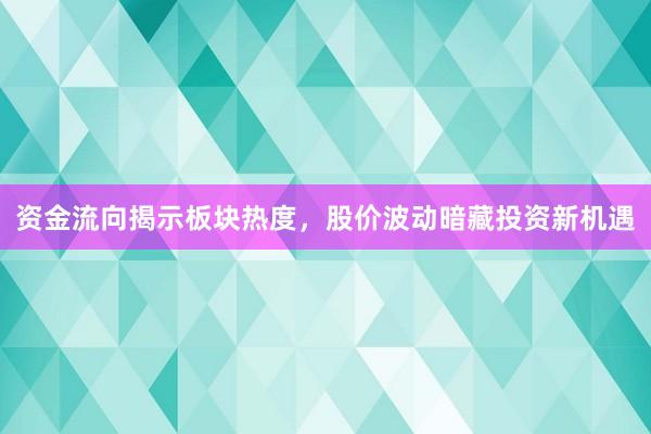 资金流向揭示板块热度，股价波动暗藏投资新机遇