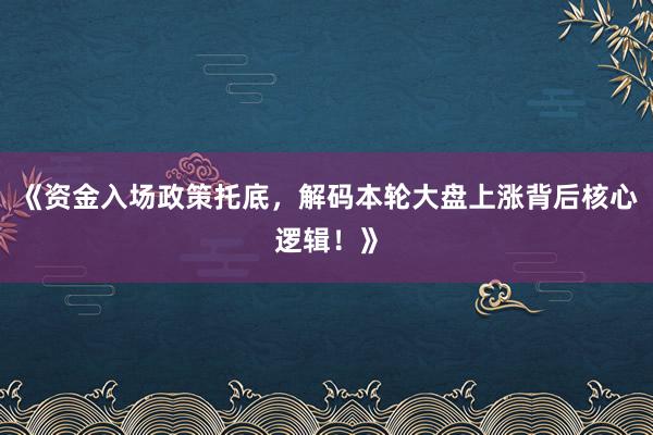 《资金入场政策托底,解码本轮大盘上涨背后核心逻辑!》