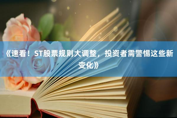 《速看！ST股票规则大调整，投资者需警惕这些新变化》