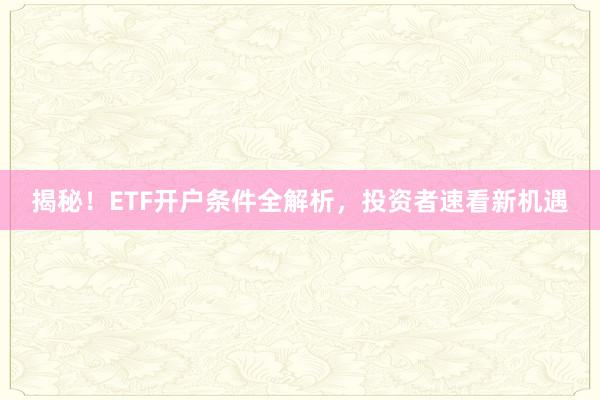 揭秘！ETF开户条件全解析，投资者速看新机遇