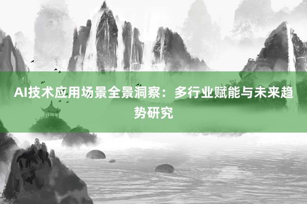 AI技术应用场景全景洞察：多行业赋能与未来趋势研究