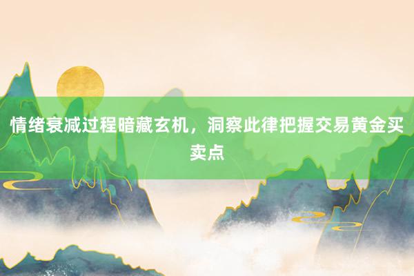 情绪衰减过程暗藏玄机，洞察此律把握交易黄金买卖点