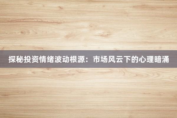 探秘投资情绪波动根源：市场风云下的心理暗涌