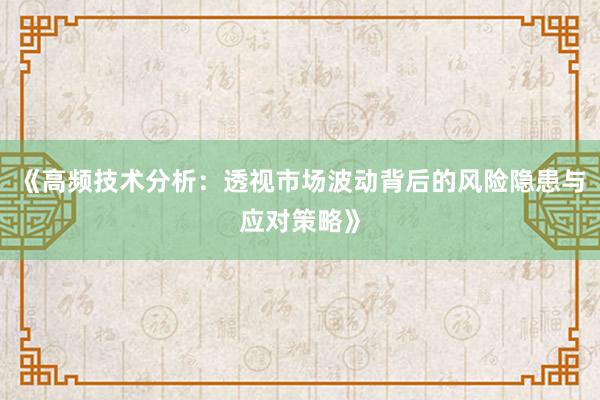 《高频技术分析：透视市场波动背后的风险隐患与应对策略》