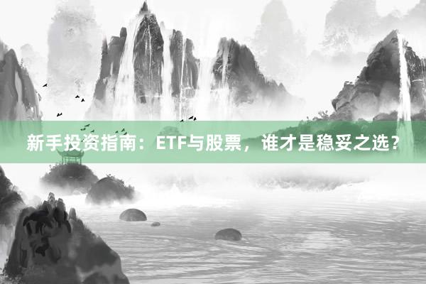 新手投资指南：ETF与股票，谁才是稳妥之选？