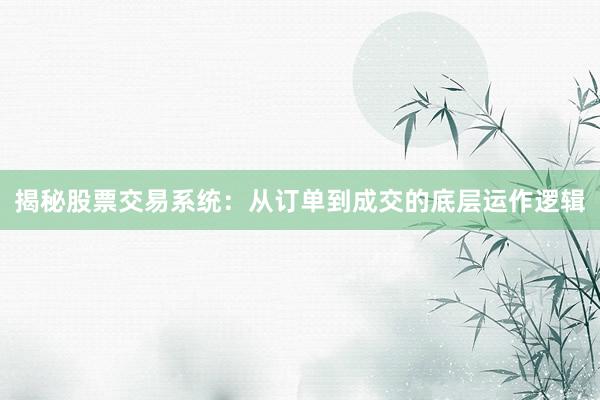 揭秘股票交易系统：从订单到成交的底层运作逻辑