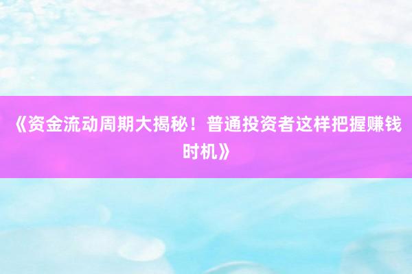《资金流动周期大揭秘！普通投资者这样把握赚钱时机》