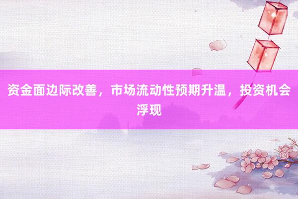 资金面边际改善，市场流动性预期升温，投资机会浮现