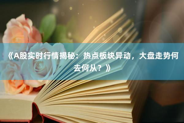 《A股实时行情揭秘：热点板块异动，大盘走势何去何从？》