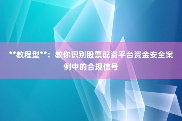 **教程型**：教你识别股票配资平台资金安全案例中的合规信号