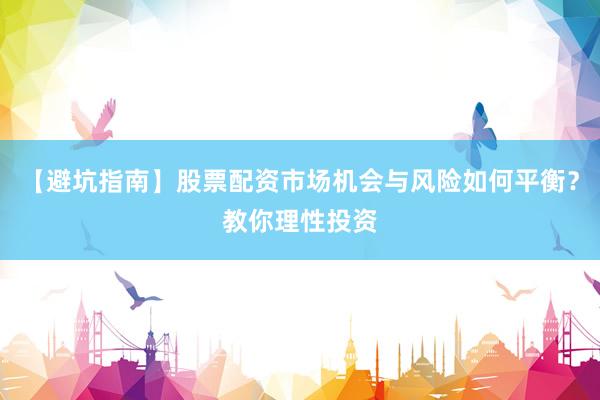 【避坑指南】股票配资市场机会与风险如何平衡？教你理性投资