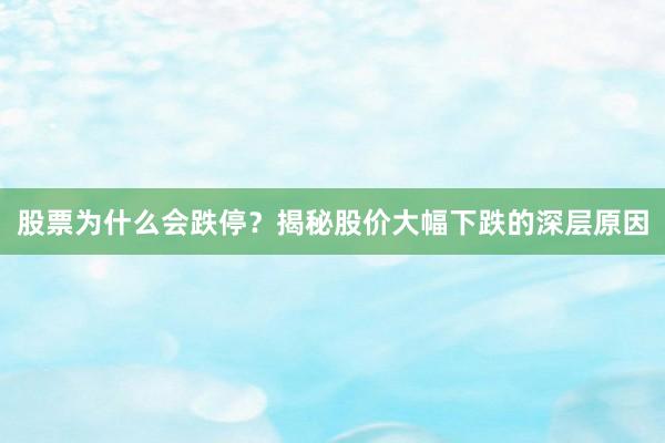 股票为什么会跌停？揭秘股价大幅下跌的深层原因