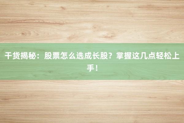 干货揭秘：股票怎么选成长股？掌握这几点轻松上手！