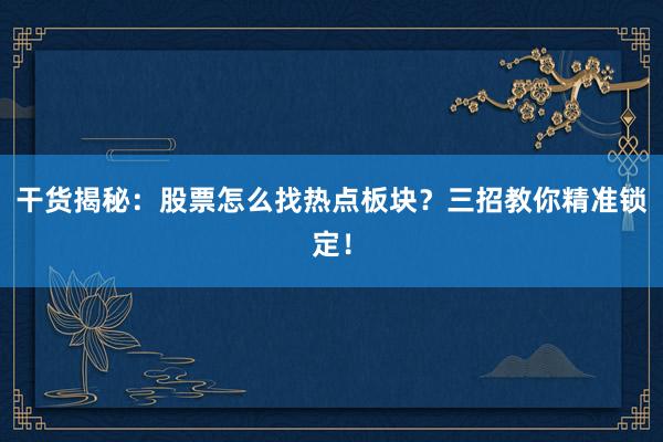 干货揭秘：股票怎么找热点板块？三招教你精准锁定！
