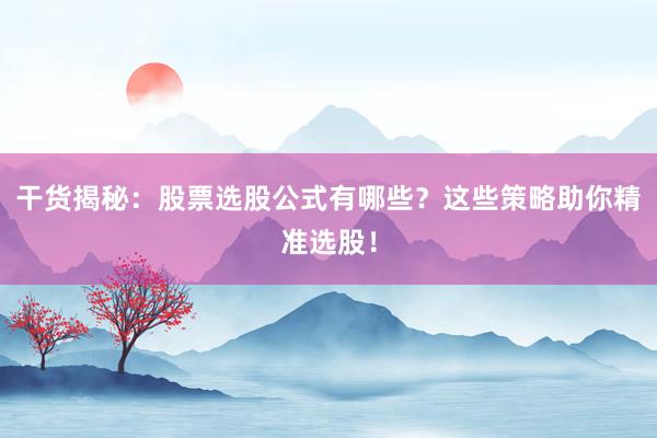 干货揭秘：股票选股公式有哪些？这些策略助你精准选股！
